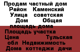 Продам частный дом  › Район ­ Каменский › Улица ­ советская › Дом ­ 3 › Общая площадь дома ­ 62 › Площадь участка ­ 600 › Цена ­ 500 000 - Тульская обл. Недвижимость » Дома, коттеджи, дачи продажа   